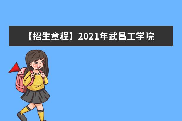 【招生章程】2021年武昌工学院招生章程