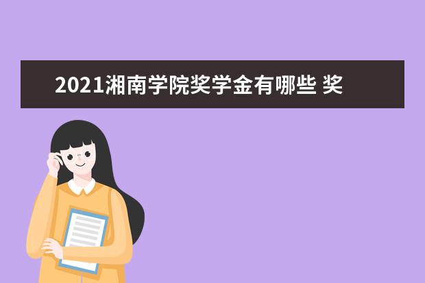 2021湘南学院奖学金有哪些 奖学金一般多少钱?