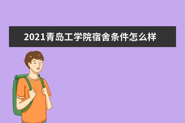 2021青岛工学院宿舍条件怎么样 有空调吗