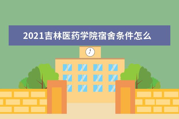 2021吉林医药学院宿舍条件怎么样 有空调吗