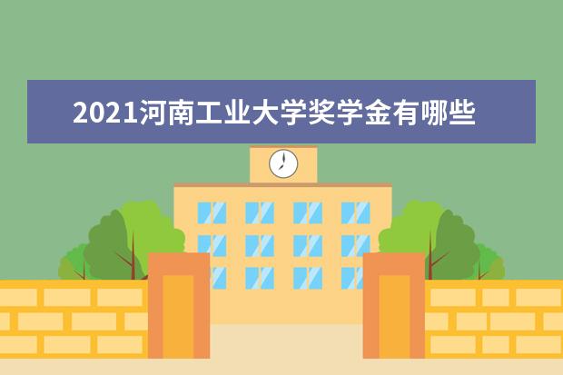 2021河南工业大学奖学金有哪些 奖学金一般多少钱?