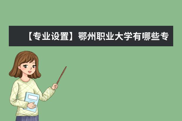 【专业设置】鄂州职业大学有哪些专业和院系-什么专业比较好