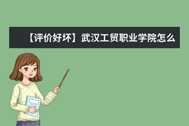 【评价好坏】武汉工贸职业学院怎么样好不好（网友评价）