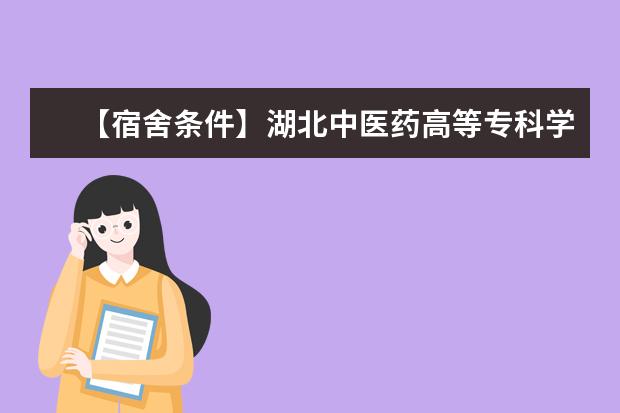 【宿舍条件】湖北中医药高等专科学校宿舍条件怎么样，有空调吗（含宿舍图片）