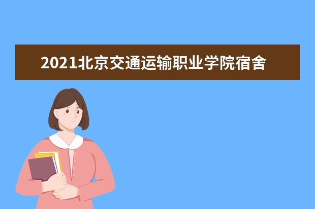 2021北京交通运输职业学院宿舍条件怎么样 有空调吗