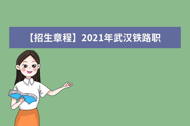 【招生章程】2021年武汉铁路职业技术学院招生章程