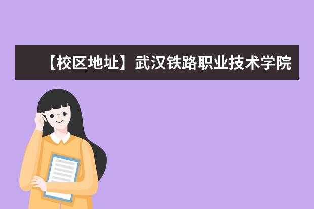 【校区地址】武汉铁路职业技术学院地址在哪里，哪个城市，哪个区？