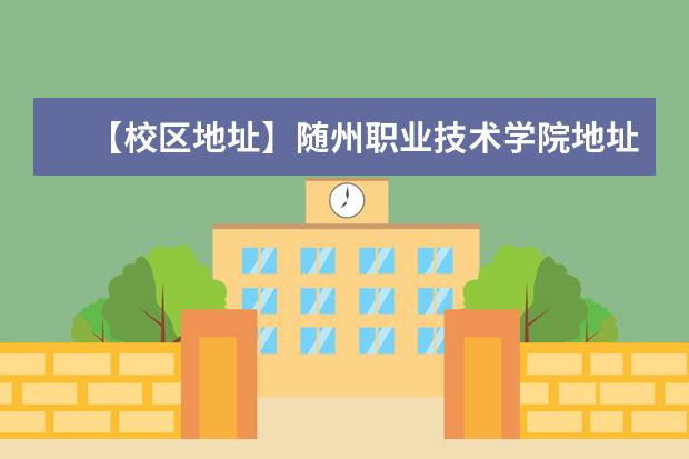 【校区地址】随州职业技术学院地址在哪里，哪个城市，哪个区？