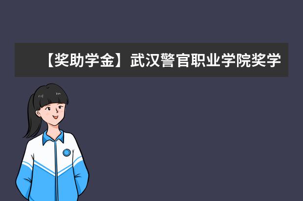 【奖助学金】武汉警官职业学院奖学金有哪些-多少钱-如何申请-怎么评定?