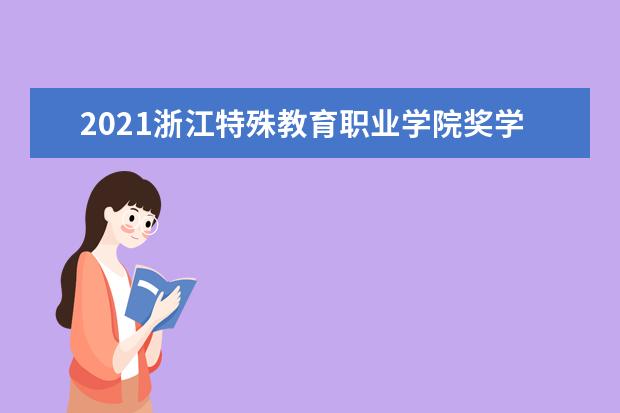 2021浙江特殊教育职业学院奖学金有哪些 奖学金一般多少钱?