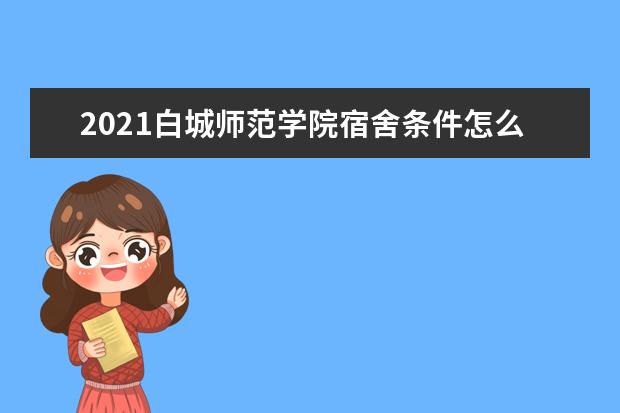 2021白城师范学院宿舍条件怎么样 有空调吗