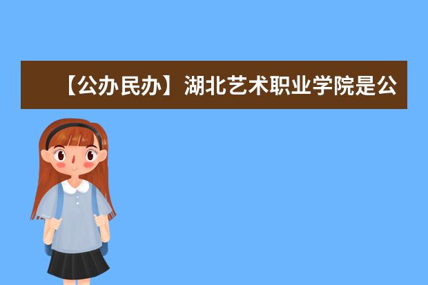 【公办民办】湖北艺术职业学院是公办还是民办大学？