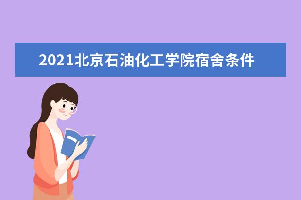 2021北京石油化工学院宿舍条件怎么样 有空调吗