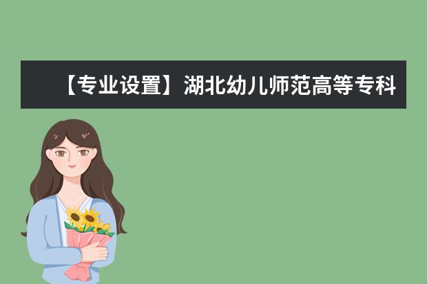 【专业设置】湖北幼儿师范高等专科学校有哪些专业和院系-什么专业比较好