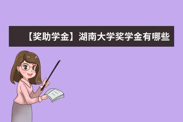 【奖助学金】湖南大学奖学金有哪些-多少钱-如何申请-怎么评定?