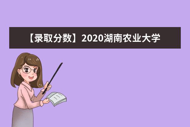 【录取分数】2020湖南农业大学录取分数线一览表（含2020-2019历年）