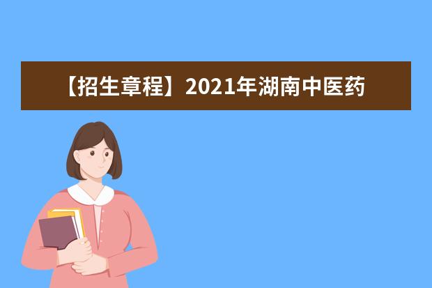 【招生章程】2021年湖南中医药大学招生章程