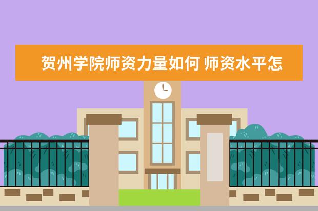 贺州学院师资力量如何 师资水平怎么样