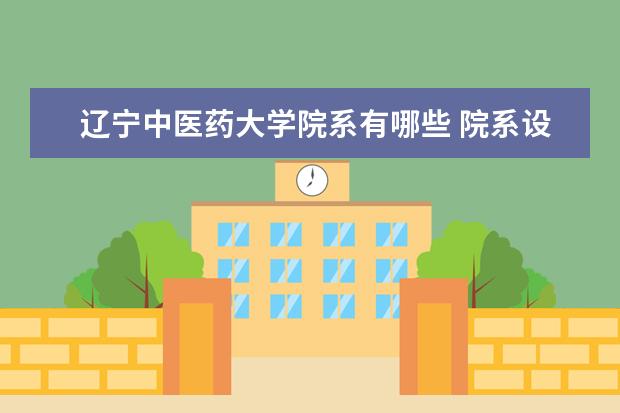 辽宁中医药大学院系有哪些 院系设置介绍