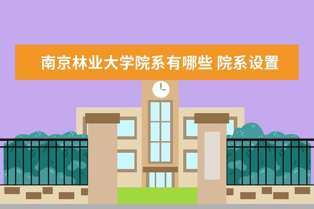 南京林业大学院系有哪些 院系设置介绍