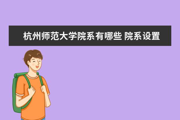 杭州师范大学院系有哪些 院系设置介绍