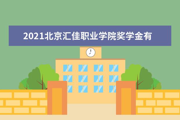 2021北京汇佳职业学院奖学金有哪些 奖学金一般多少钱?