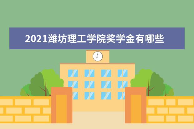 潍坊理工学院奖学金设置标准是什么？奖学金多少钱？