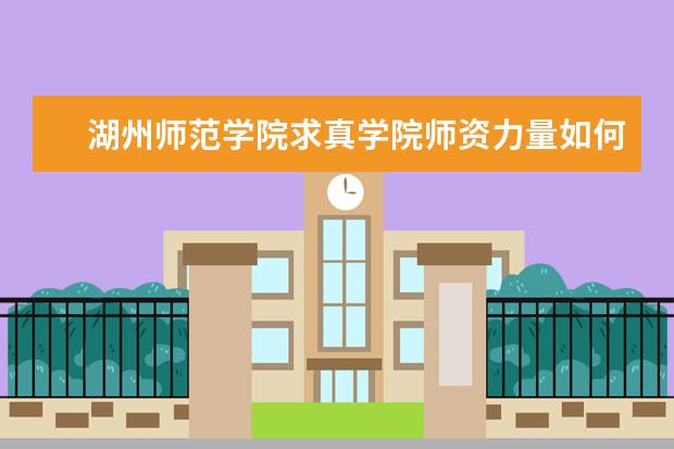 <a target="_blank" href="/xuexiao2458/" title="湖州师范学院求真学院">湖州师范学院求真学院</a>师资力量如何 师资水平怎么样