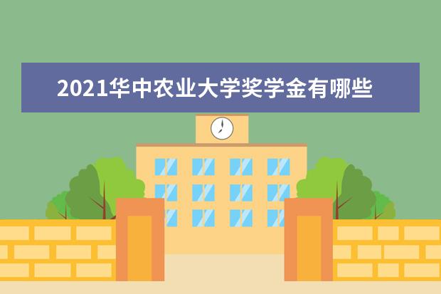 2021华中农业大学奖学金有哪些 奖学金一般多少钱?