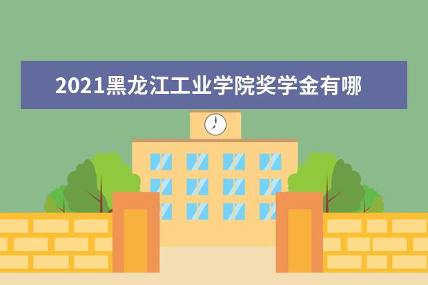 2021黑龙江工业学院奖学金有哪些 奖学金一般多少钱?