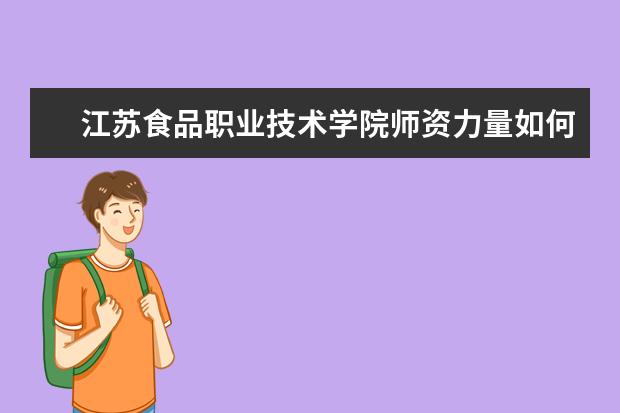 江苏食品职业技术学院师资力量如何 师资水平怎么样