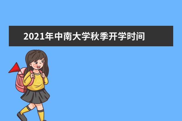 2021年中南大学秋季开学时间 新生什么时候报到