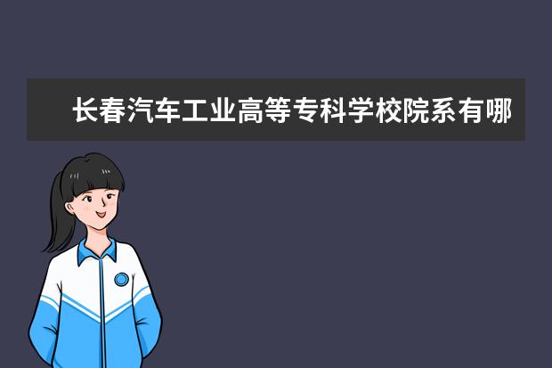 长春汽车工业高等专科学校专业设置如何 长春汽车工业高等专科学校重点学科名单