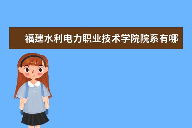 福建水利电力职业技术学院院系有哪些 院系设置介绍