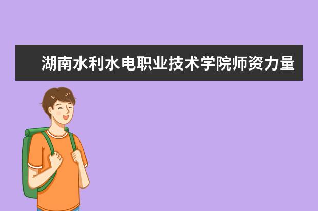 湖南水利水电职业技术学院师资力量如何 师资水平怎么样