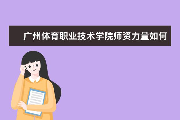 广州体育职业技术学院师资力量如何 师资水平怎么样
