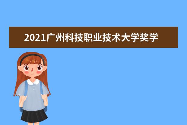 2021广州科技职业技术大学奖学金有哪些 奖学金一般多少钱?