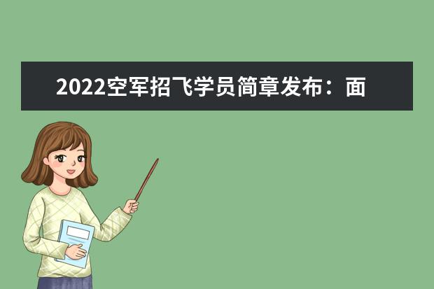 2022空军招飞学员简章发布：面向高中毕业男生 可选清华北大