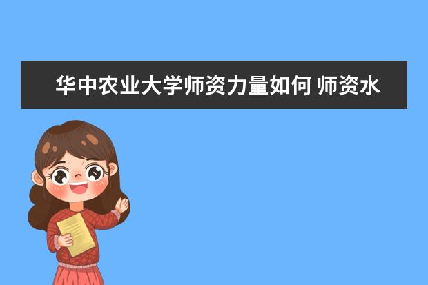 华中农业大学师资力量如何 师资水平怎么样