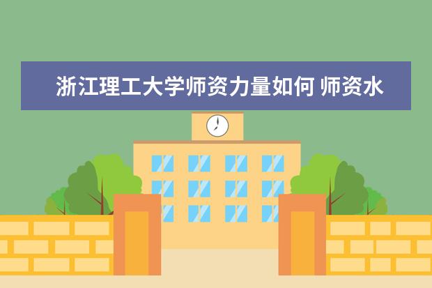 浙江理工大学师资力量如何 师资水平怎么样