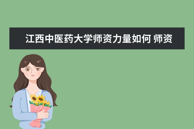 江西中医药大学师资力量如何 师资水平怎么样