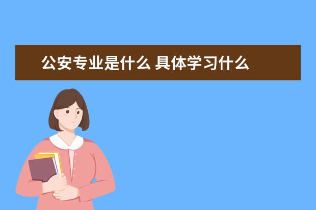 公安专业是什么 具体学习什么