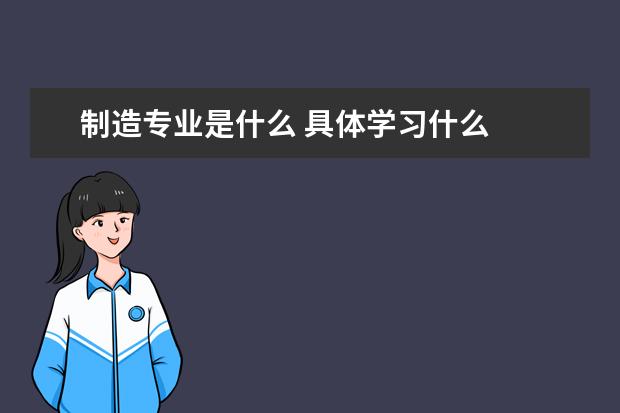 制造专业是什么 具体学习什么