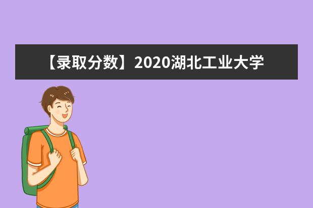 【录取分数】2020湖北工业大学录取分数线一览表（含2020-2019历年）