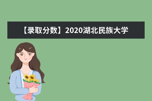 【录取分数】2020湖北民族大学录取分数线一览表（含2020-2019历年）