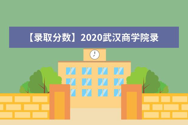 【录取分数】2020武汉商学院录取分数线一览表（含2020-2019历年）