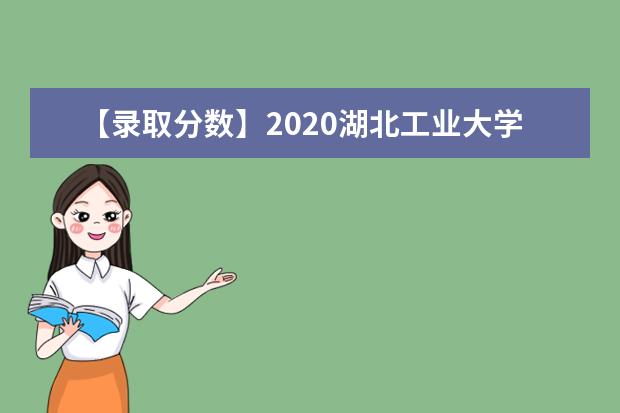 【录取分数】2020湖北工业大学工程技术学院录取分数线一览表（含2020-2019历年）