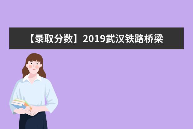 【录取分数】2019武汉铁路桥梁职业学院录取分数线一览表（含2020-2020历年）