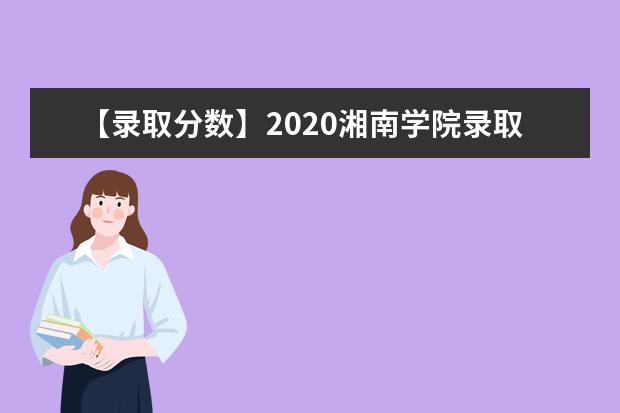【录取分数】2020湘南学院录取分数线一览表（含2020-2019历年）
