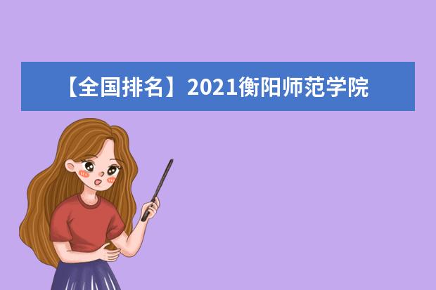 【全国排名】2021衡阳师范学院排名_全国第309名_湖南省第16名（最新）